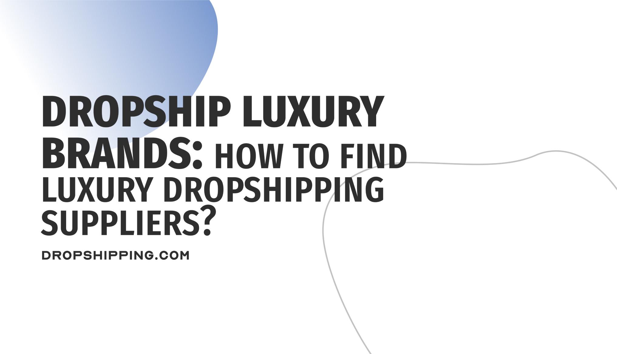 Luxury Dropshipping Suppliers: Top Sources for High-End Ecommerce Products